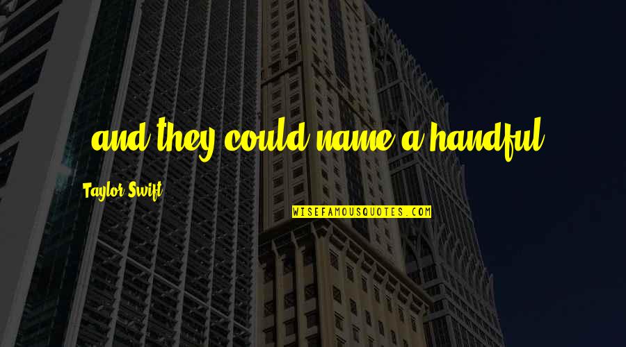 Docklands Quotes By Taylor Swift: , and they could name a handful. Docklands Quotes By Taylor Swift: , and they could name a handful.