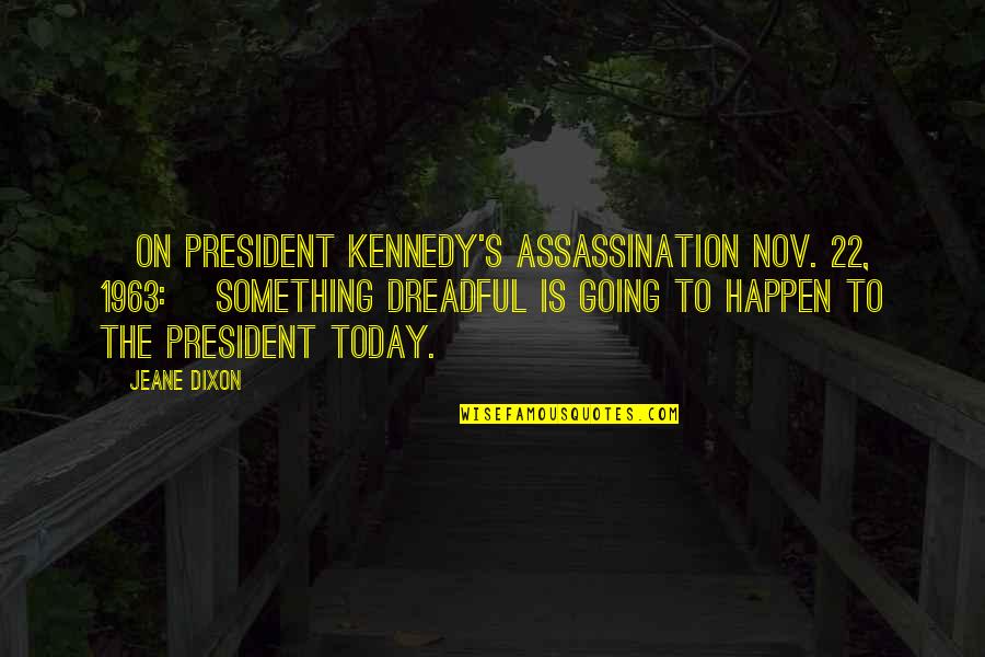 Dockson Quotes By Jeane Dixon: [On President Kennedy's assassination Nov. 22, 1963:] Something