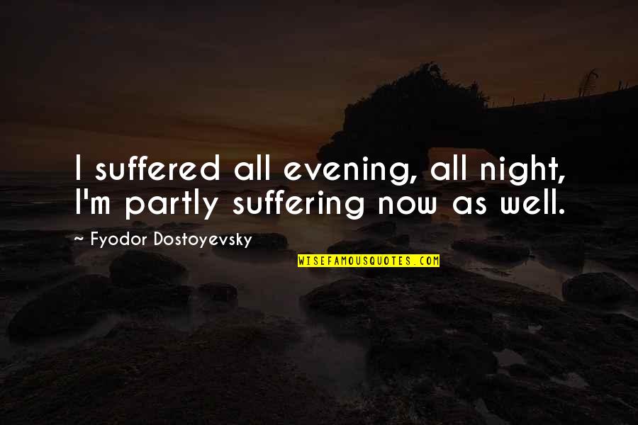 Dockyards Quotes By Fyodor Dostoyevsky: I suffered all evening, all night, I'm partly