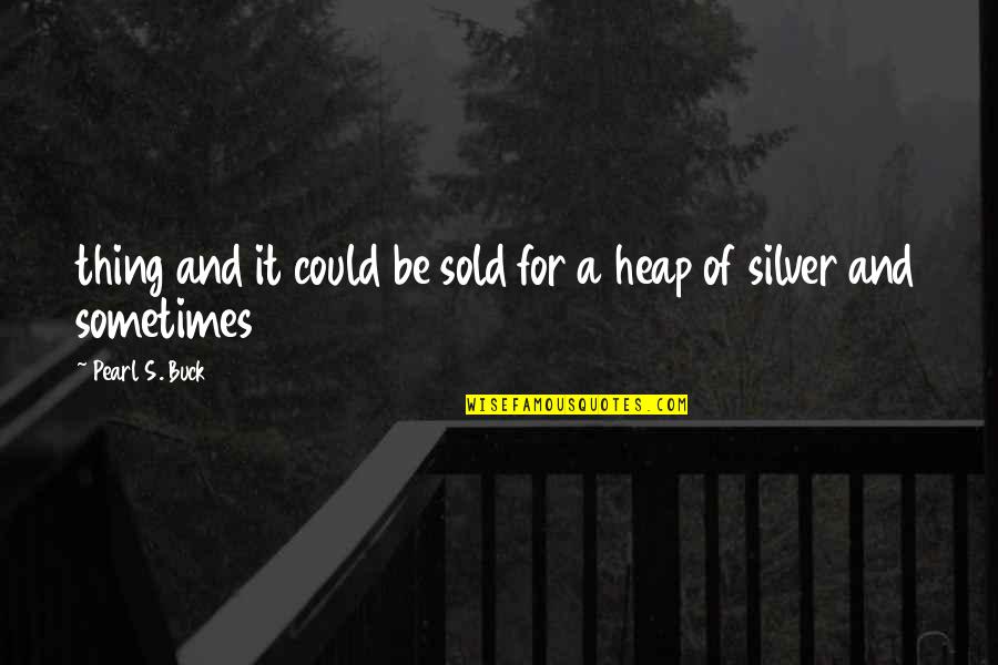 Docnije Znacenje Quotes By Pearl S. Buck: thing and it could be sold for a Docnije Znacenje Quotes By Pearl S. Buck: thing and it could be sold for a