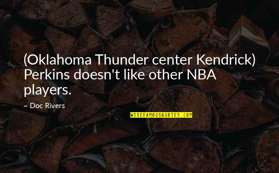 Doc's Quotes By Doc Rivers: (Oklahoma Thunder center Kendrick) Perkins doesn't like other