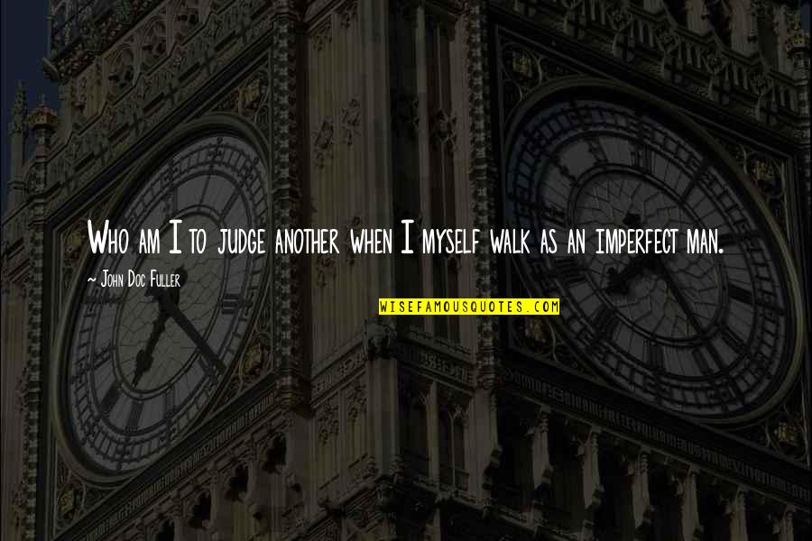 Doc's Quotes By John Doc Fuller: Who am I to judge another when I