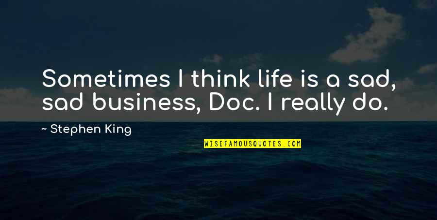 Doc's Quotes By Stephen King: Sometimes I think life is a sad, sad