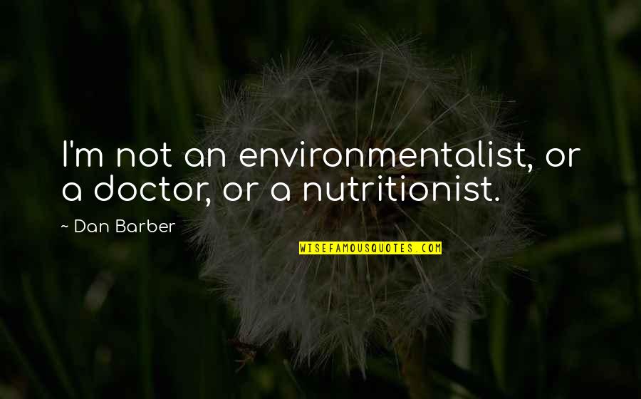 Doctor Barber Quotes By Dan Barber: I'm not an environmentalist, or a doctor, or