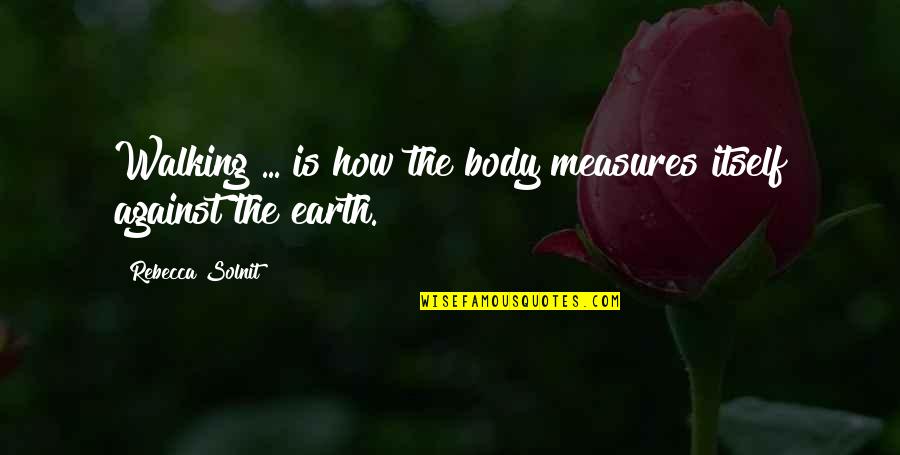 Doctor Doppler Quotes By Rebecca Solnit: Walking ... is how the body measures itself