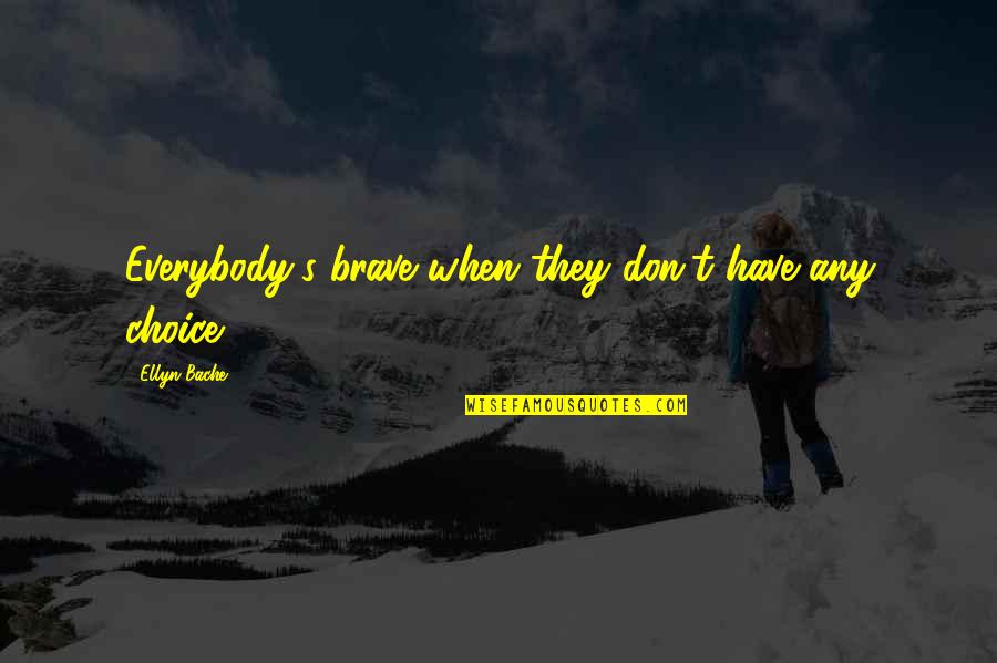 Doctor Faustus Setting Quotes By Ellyn Bache: Everybody's brave when they don't have any choice Doctor Faustus Setting Quotes By Ellyn Bache: Everybody's brave when they don't have any choice