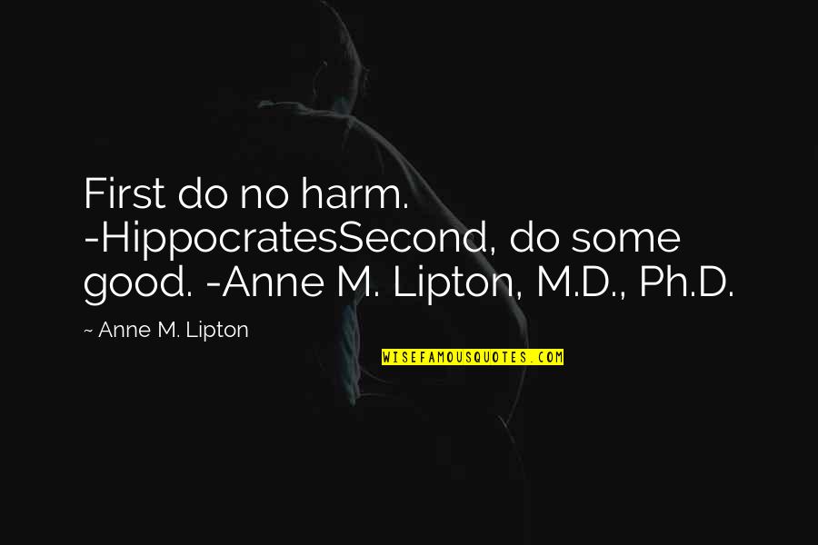 Doctor Good Quotes By Anne M. Lipton: First do no harm. -HippocratesSecond, do some good.