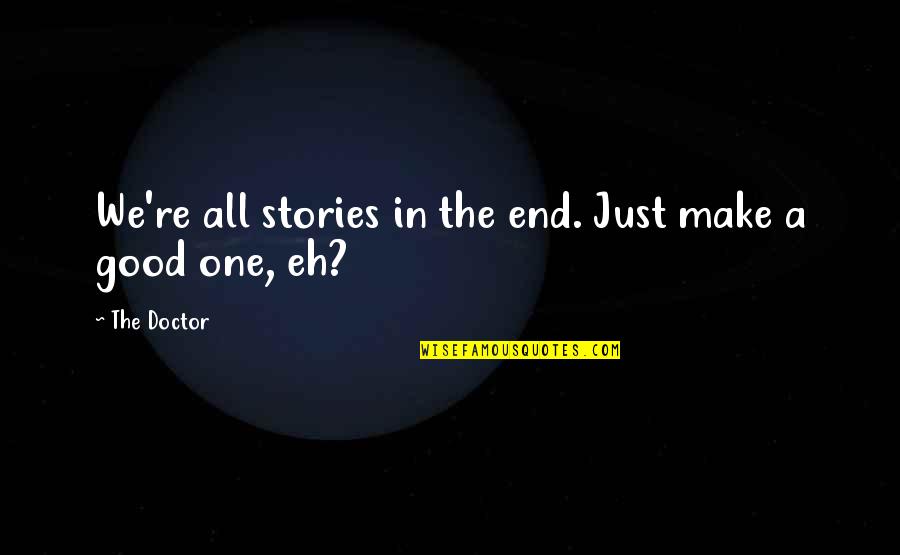 Doctor Good Quotes By The Doctor: We're all stories in the end. Just make