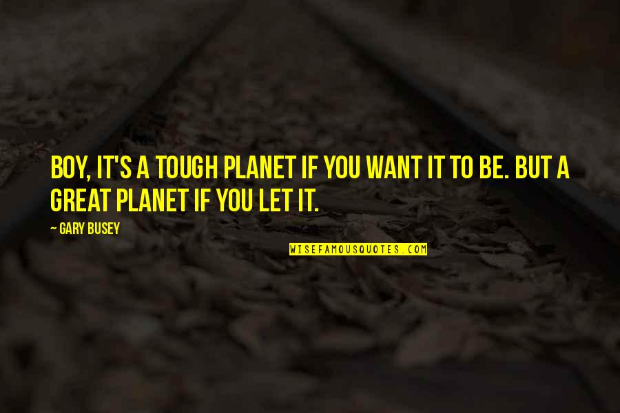 Doctor Oath Quotes By Gary Busey: Boy, it's a tough planet if you want