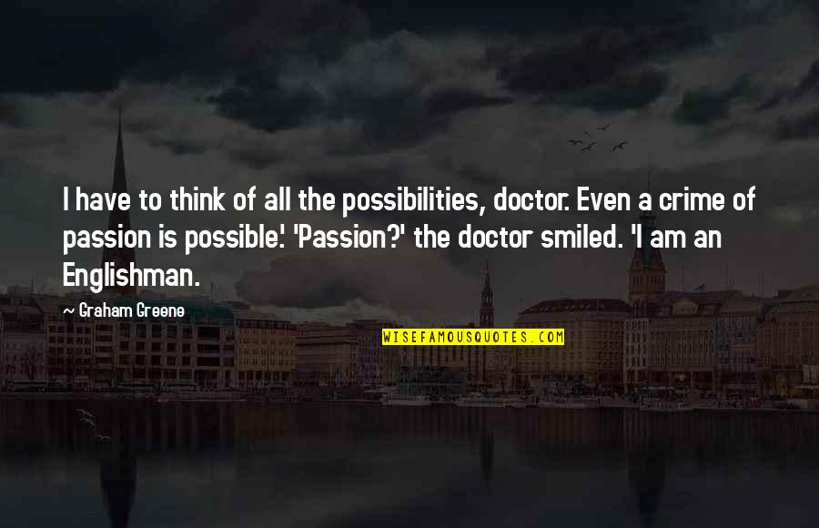 Doctor Passion Quotes By Graham Greene: I have to think of all the possibilities, Doctor Passion Quotes By Graham Greene: I have to think of all the possibilities,