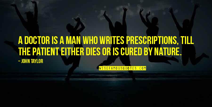 Doctor Patient Quotes By John Taylor: A doctor is a man who writes prescriptions,