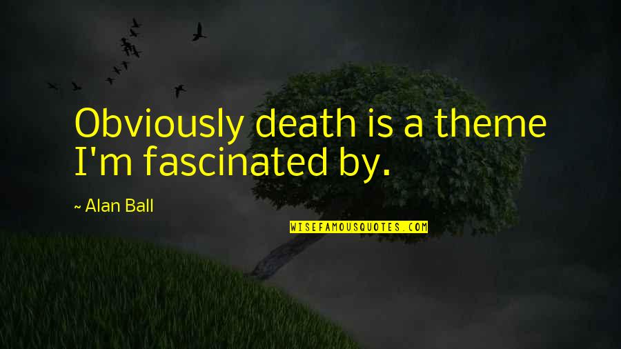 Doctor Profiles Quotes By Alan Ball: Obviously death is a theme I'm fascinated by.