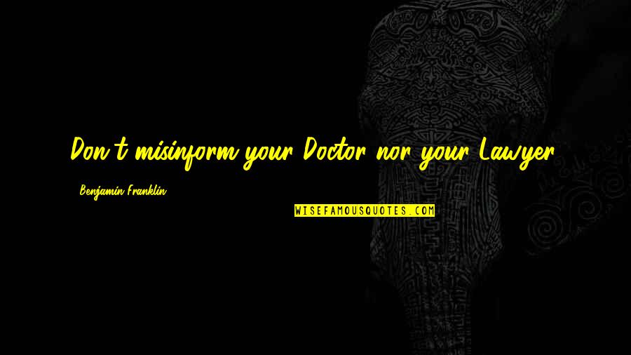 Doctor Quotes By Benjamin Franklin: Don't misinform your Doctor nor your Lawyer.