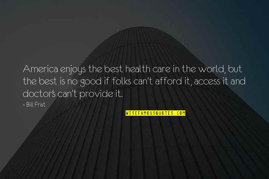 Doctor Quotes By Bill Frist: America enjoys the best health care in the