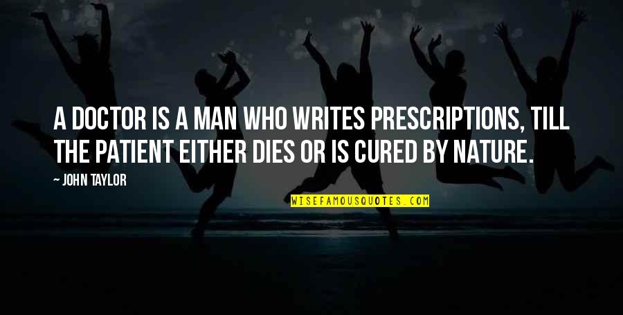 Doctor Quotes By John Taylor: A doctor is a man who writes prescriptions,
