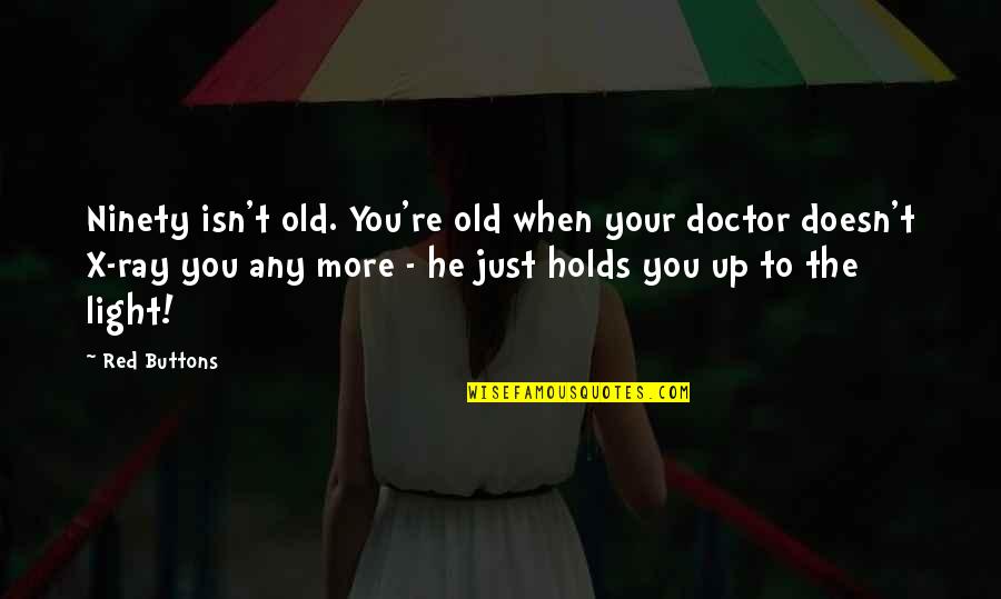 Doctor Quotes By Red Buttons: Ninety isn't old. You're old when your doctor