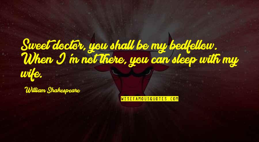 Doctor Quotes By William Shakespeare: Sweet doctor, you shall be my bedfellow. When