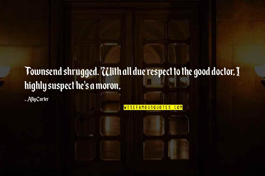 Doctor Respect Quotes By Ally Carter: Townsend shrugged. 'With all due respect to the Doctor Respect Quotes By Ally Carter: Townsend shrugged. 'With all due respect to the