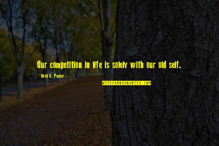 Doctor Sarcasm Quotes By Boyd K. Packer: Our competition in life is solely with our Doctor Sarcasm Quotes By Boyd K. Packer: Our competition in life is solely with our
