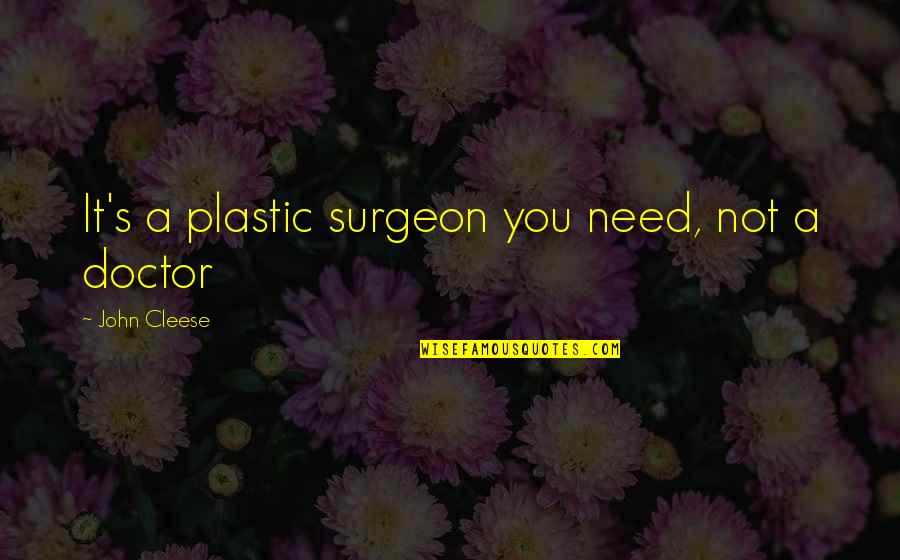 Doctor Sarcasm Quotes By John Cleese: It's a plastic surgeon you need, not a Doctor Sarcasm Quotes By John Cleese: It's a plastic surgeon you need, not a