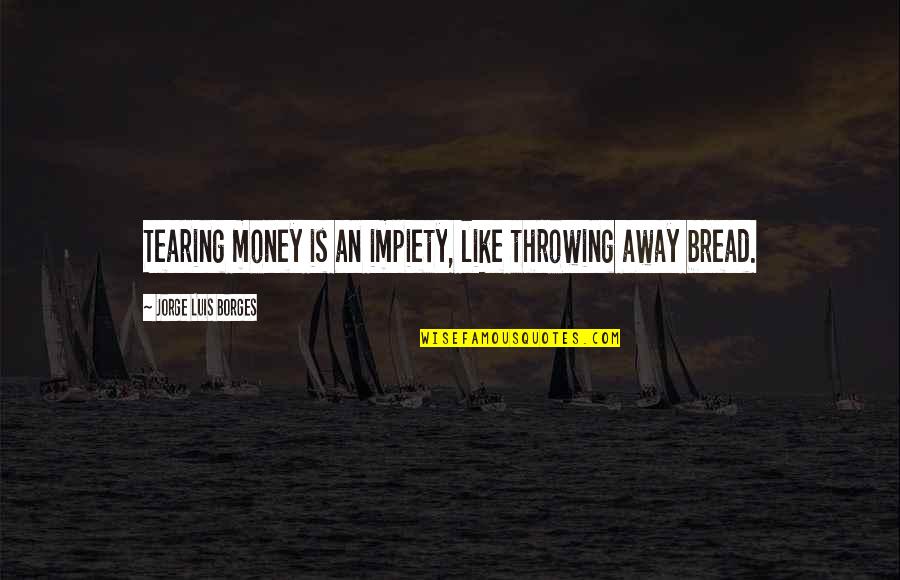Doctor Sarcasm Quotes By Jorge Luis Borges: Tearing money is an impiety, like throwing away Doctor Sarcasm Quotes By Jorge Luis Borges: Tearing money is an impiety, like throwing away