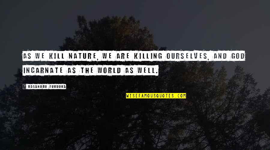 Doctor Seuss Quote Quotes By Masanobu Fukuoka: As we kill nature, we are killing ourselves,
