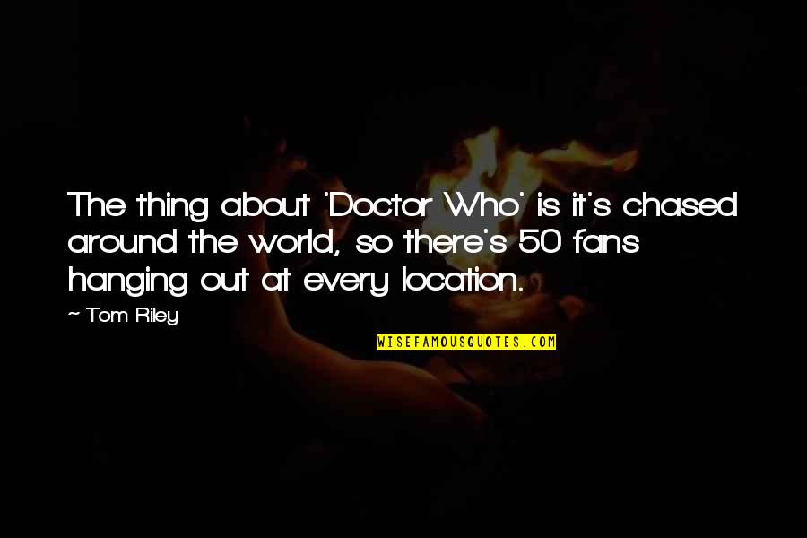 Doctor Tom Quotes By Tom Riley: The thing about 'Doctor Who' is it's chased