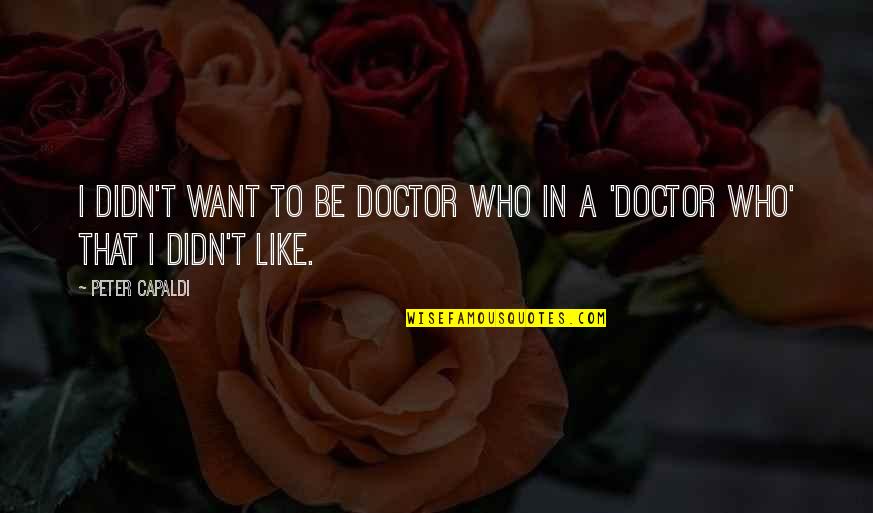 Doctor Who Peter Capaldi Quotes By Peter Capaldi: I didn't want to be Doctor Who in
