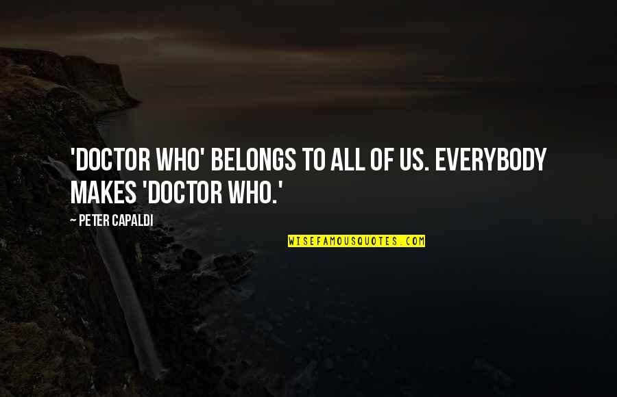 Doctor Who Peter Capaldi Quotes By Peter Capaldi: 'Doctor Who' belongs to all of us. Everybody Doctor Who Peter Capaldi Quotes By Peter Capaldi: 'Doctor Who' belongs to all of us. Everybody