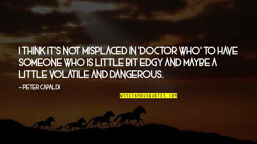 Doctor Who Peter Capaldi Quotes By Peter Capaldi: I think it's not misplaced in 'Doctor Who' Doctor Who Peter Capaldi Quotes By Peter Capaldi: I think it's not misplaced in 'Doctor Who'