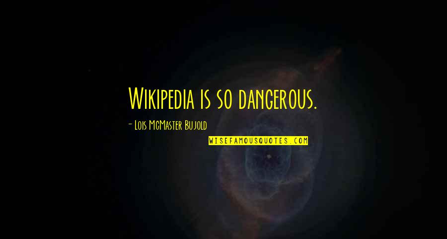Doctor Who Philosophy Quotes By Lois McMaster Bujold: Wikipedia is so dangerous.