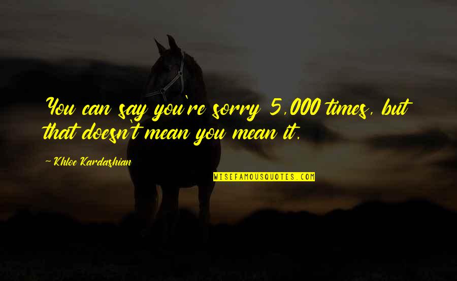 Doctor Who State Of Decay Quotes By Khloe Kardashian: You can say you're sorry 5,000 times, but