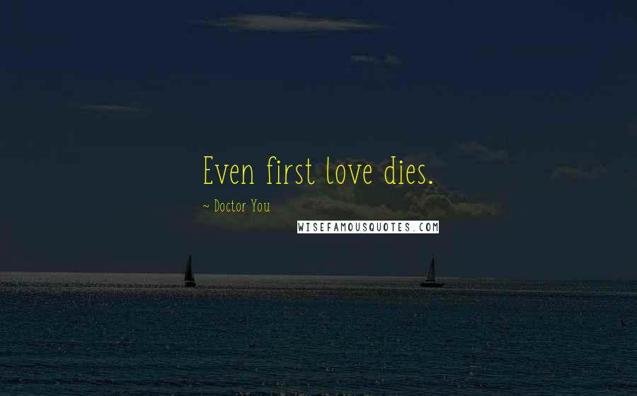 Doctor You quotes: Even first love dies.