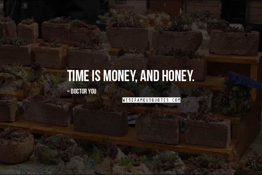 Doctor You quotes: Time is money, and honey.