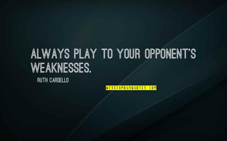 Doctoral Students Quotes By Ruth Cardello: Always play to your opponent's weaknesses.