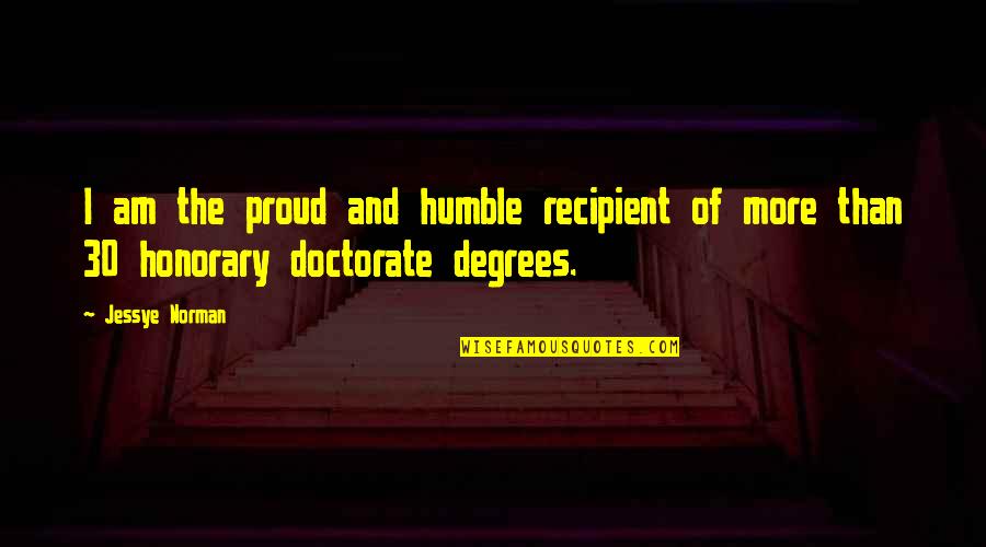 Doctorate Degrees Quotes By Jessye Norman: I am the proud and humble recipient of