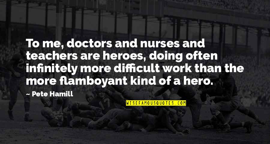 Doctors And Nurses Quotes By Pete Hamill: To me, doctors and nurses and teachers are Doctors And Nurses Quotes By Pete Hamill: To me, doctors and nurses and teachers are