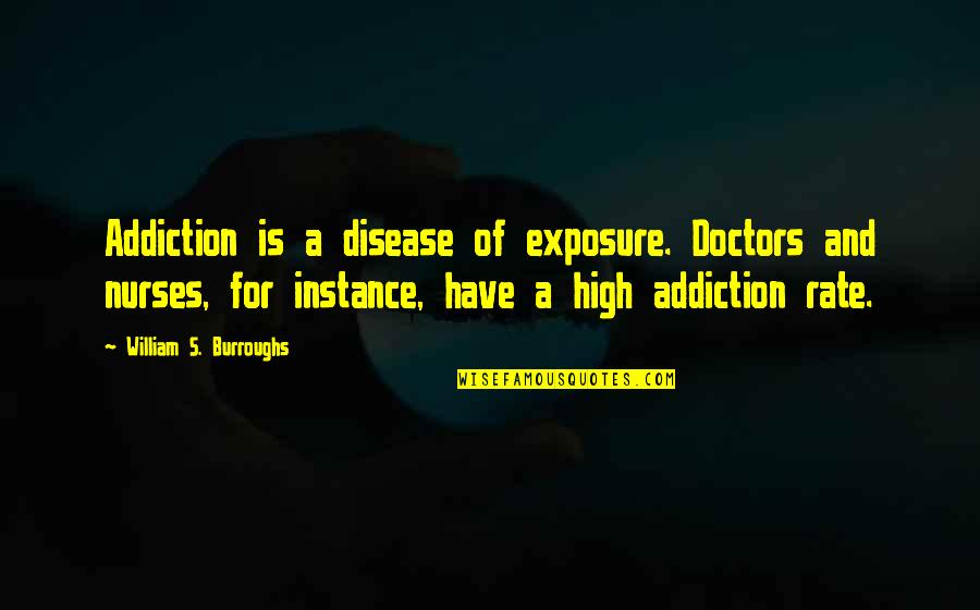 Doctors And Nurses Quotes By William S. Burroughs: Addiction is a disease of exposure. Doctors and Doctors And Nurses Quotes By William S. Burroughs: Addiction is a disease of exposure. Doctors and