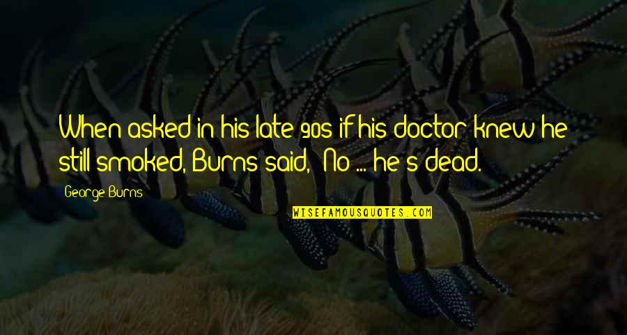 Doctors Funny Quotes By George Burns: When asked in his late 90s if his