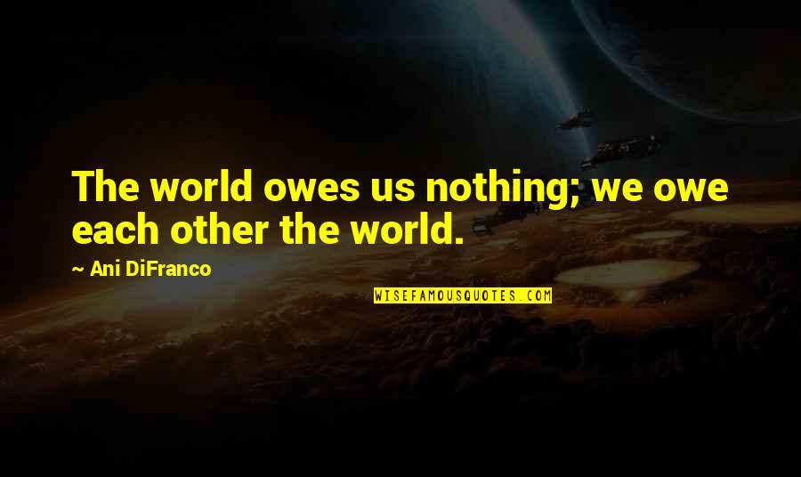 Doctors Note Quotes By Ani DiFranco: The world owes us nothing; we owe each