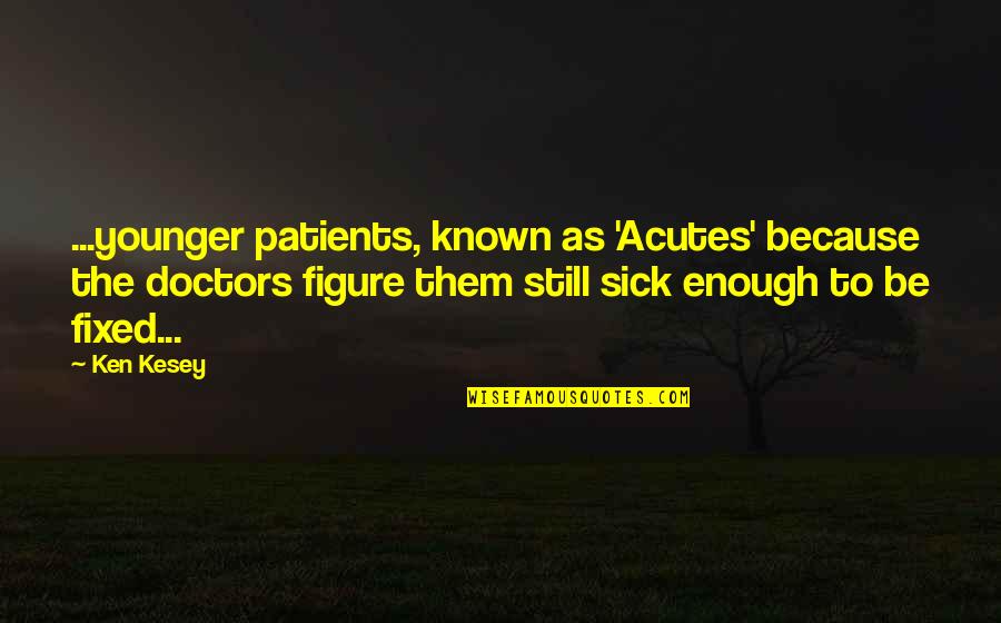 Doctors Patients Quotes By Ken Kesey: ...younger patients, known as 'Acutes' because the doctors