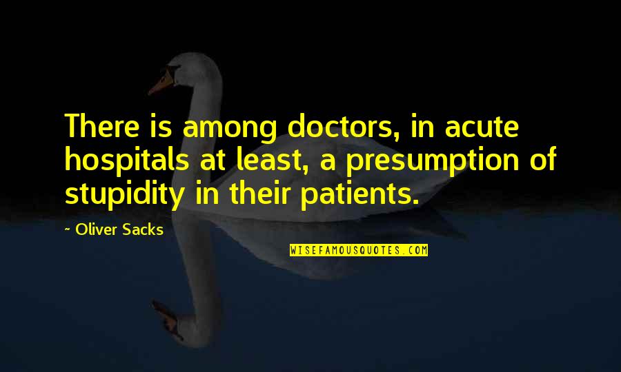 Doctors Patients Quotes By Oliver Sacks: There is among doctors, in acute hospitals at