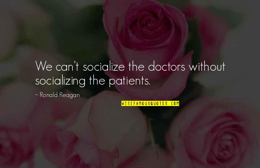 Doctors Patients Quotes By Ronald Reagan: We can't socialize the doctors without socializing the