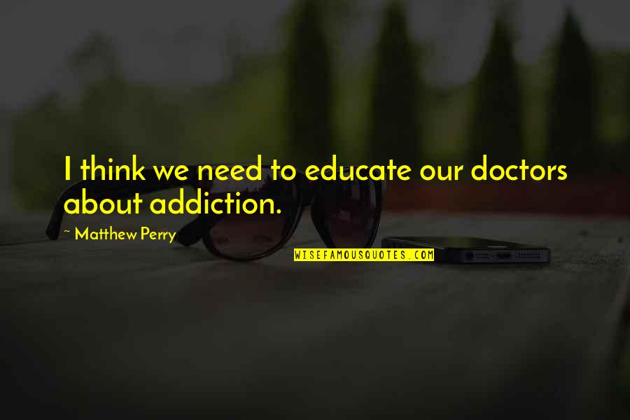 Doctors Quotes By Matthew Perry: I think we need to educate our doctors Doctors Quotes By Matthew Perry: I think we need to educate our doctors