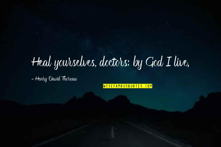 Doctors To Live By Quotes By Henry David Thoreau: Heal yourselves, doctors; by God I live.