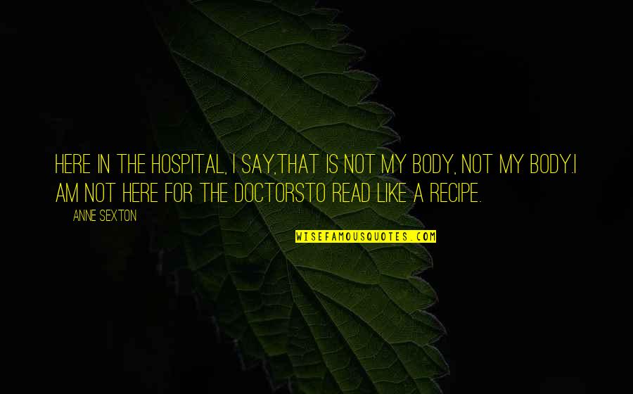 Doctorsto Quotes By Anne Sexton: Here in the hospital, I say,that is not