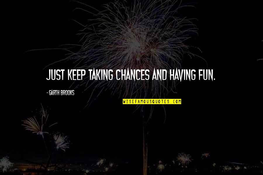 Doctorul Cel Quotes By Garth Brooks: Just keep taking chances and having fun.