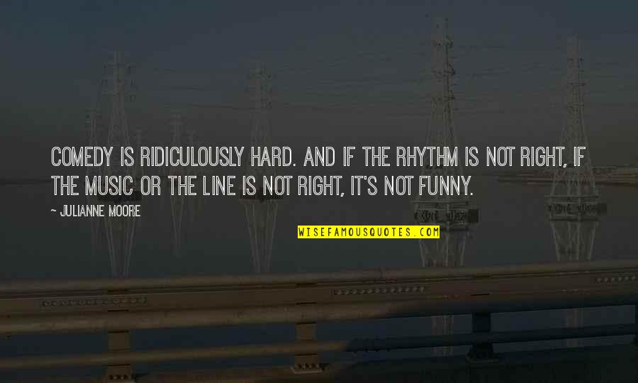 Doctos Significado Quotes By Julianne Moore: Comedy is ridiculously hard. And if the rhythm