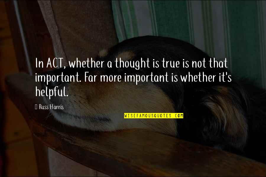 Doctress Robinson Quotes By Russ Harris: In ACT, whether a thought is true is Doctress Robinson Quotes By Russ Harris: In ACT, whether a thought is true is