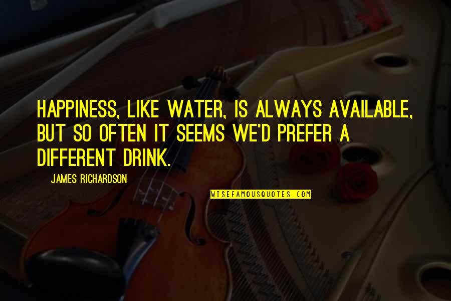 Doct'rin Quotes By James Richardson: Happiness, like water, is always available, but so